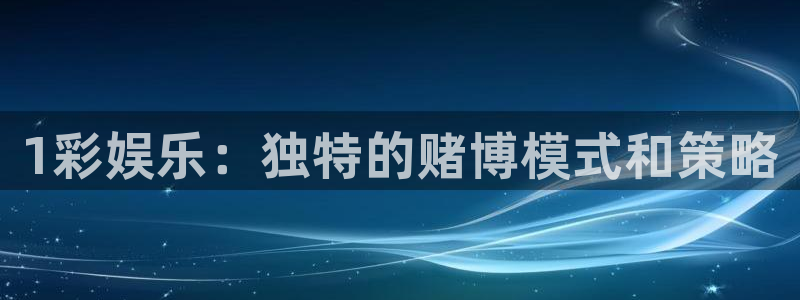 天辰娱乐app下载：1彩娱乐：独特的赌博模式和策略