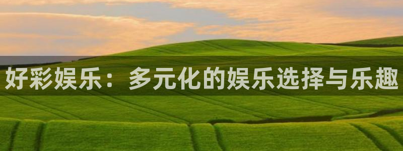 天辰娱乐是什么：好彩娱乐：多元化的娱乐选择与乐趣