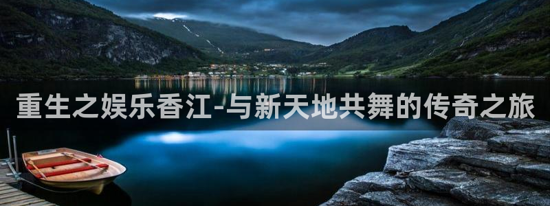 天辰娱乐app官网下载：重生之娱乐香江-与新天地共舞的传奇之旅