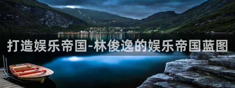 天辰娱乐加拿大：打造娱乐帝国-林俊逸的娱乐帝国蓝图