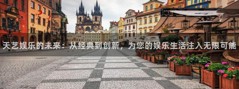 天辰娱乐平台官方入口下载：天艺娱乐的未来：从经典到创新，为您的娱乐生活注入无限可能