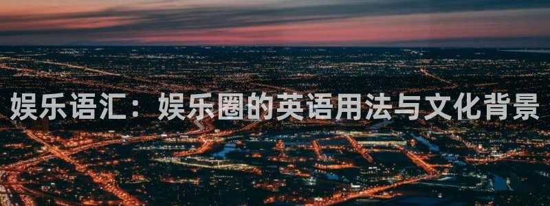 天辰娱乐官网下载：娱乐语汇：娱乐圈的英语用法与文化背景