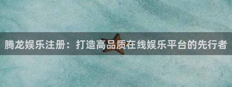 壹号app官方登录入口下载：腾龙娱乐注册：打造高品质在线娱乐平台的先行者